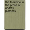 The Feminine in the Prose of Andrey Platonov door Philip Bullock