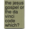 The Jesus Gospel or the Da Vinci Code Which? door Brian H. Edwards
