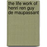 The Life Work Of Henri Ren Guy De Maupassant door Guy de Maupassant