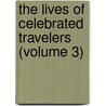 The Lives Of Celebrated Travelers (Volume 3) door James Augustus St. John