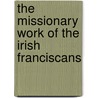 The Missionary Work Of The Irish Franciscans door Patrick Conlan
