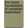 The Moral Foundations Of Canadian Federalism door Samuel V. LaSelva