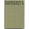 The Poetical Works Of Robert Browning (V. 5) by Robert Browning