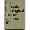 The Princeton Theological Review (Volume 10) door Princeton Theological Seminary