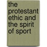 The Protestant Ethic And The Spirit Of Sport by Steven J. Overman