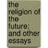 The Religion Of The Future; And Other Essays