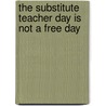 The Substitute Teacher Day Is Not A Free Day door Morie M. Saffa