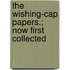 The Wishing-Cap Papers.; Now First Collected