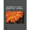 The Works Of The Rev. Robert Hall (Volume 2) by Robert Hall