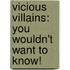 Vicious Villains: You Wouldn't Want To Know!