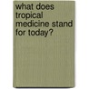 What Does Tropical Medicine Stand For Today? by Martin Peter Grobusch