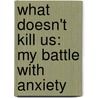 What Doesn't Kill Us: My Battle With Anxiety door L.A. Nicholson