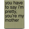 You Have To Say I'm Pretty, You'Re My Mother door Stephanie Pierson