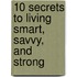 10 Secrets To Living Smart, Savvy, And Strong