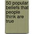 50 Popular Beliefs That People Think Are True