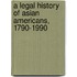 A Legal History Of Asian Americans, 1790-1990