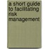 A Short Guide To Facilitating Risk Management