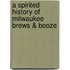 A Spirited History of Milwaukee Brews & Booze