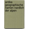 Antike Geographische Namen Nardlich Der Alpen door Gerhard Rasch