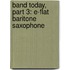 Band Today, Part 3: E-Flat Baritone Saxophone