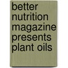 Better Nutrition Magazine Presents Plant Oils door Karolyn A. Gazella