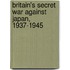 Britain's Secret War Against Japan, 1937-1945