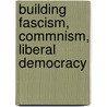 Building Fascism, Commnism, Liberal Democracy by Jeffrey T. Schnapp