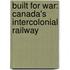 Built For War: Canada's Intercolonial Railway by Underwood J.