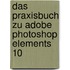 Das Praxisbuch zu Adobe Photoshop Elements 10