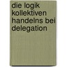 Die Logik kollektiven Handelns bei Delegation by Hans-Jörg Schmidt-Trenz