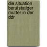 Die Situation Berufstatiger Mutter In Der Ddr by Inga Schirrmann