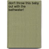 Don't Throw This Baby Out With The Bathwater! by Lori Ann Sheets