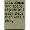 Draw Aliens And Space Objects In 4 Easy Steps: Then Write A Story by Stephanie Labaff