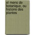 El Mens De Botanique, Ou Histoire Des Plantes