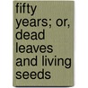Fifty Years; Or, Dead Leaves And Living Seeds by Harry Jones