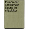 Formen Der Konfliktbew Ltigung Im Mittelalter by Dietmar Mezler
