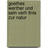 Goethes Werther Und Sein Verh Ltnis Zur Natur door Nadine Heinkel