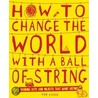 How To Change The World With A Ball Of String by Tim Cooke