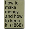 How To Make Money, And How To Keep It. (1868) by Thomas Alfred Davies