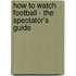 How To Watch Football - The Spectator's Guide