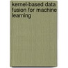 Kernel-Based Data Fusion For Machine Learning by Shi Yu