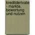 Kreditderivate - Markte, Bewertung Und Nutzen