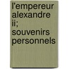 L'empereur Alexandre Ii; Souvenirs Personnels door Louis Antoine L. Duc