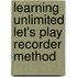 Learning Unlimited Let's Play Recorder Method