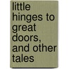 Little Hinges To Great Doors, And Other Tales door F.S.D. Ames