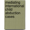 Mediating International Child Abduction Cases door Sarah Vigers