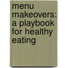 Menu Makeovers: A Playbook For Healthy Eating by Lori Walton