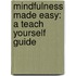 Mindfulness Made Easy: A Teach Yourself Guide