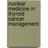 Nuclear Medicine In Thyroid Cancer Management by International Atomic Energy Agency