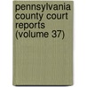 Pennsylvania County Court Reports (Volume 37) door Unknown Author